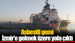 Asbestli gemi İzmir'e gelmek üzere yola çıktı