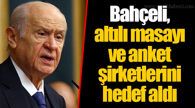 Bahçeli, altılı masayı ve anket şirketlerini hedef aldı