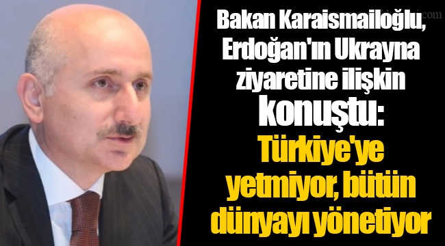 Bakan Karaismailoğlu, Erdoğan'ın Ukrayna ziyaretine ilişkin konuştu:  Türkiye'ye yetmiyor, bütün dünyayı yönetiyor