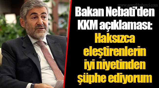 Bakan Nebati'den KKM açıklaması: Haksızca eleştirenlerin iyi niyetinden şüphe ediyorum