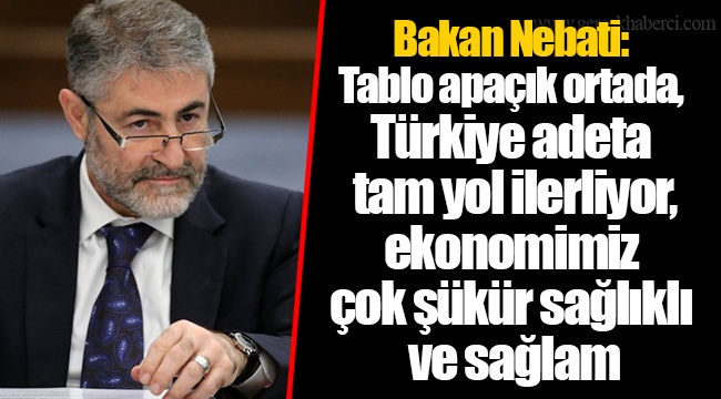 Bakan Nebati: Tablo apaçık ortada, Türkiye adeta tam yol ilerliyor, ekonomimiz çok şükür sağlıklı ve sağlam