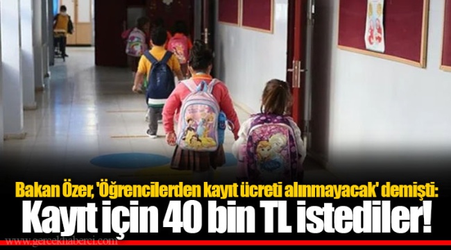 Bakan Özer, 'Öğrencilerden kayıt ücreti alınmayacak' demişti: Kayıt için 40 bin TL istediler!