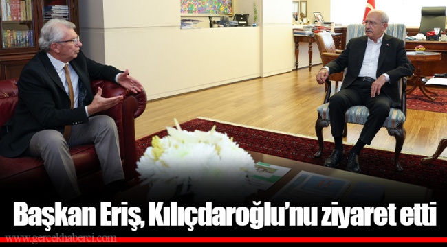 Başkan Eriş, CHP Lideri Kemal Kılıçdaroğlu’nu ziyaret etti 