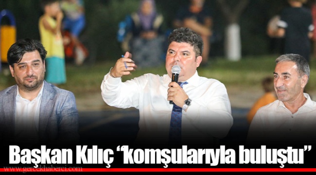 Başkan Kılıç “komşularıyla buluştu”