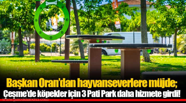 Başkan Oran&#039;dan hayvanseverlere müjde; Çeşme&#039;de köpekler için 3 Pati Park daha hizmete girdi!