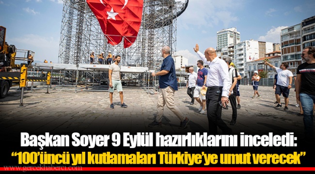 Başkan Soyer 9 Eylül hazırlıklarını inceledi: “100’üncü yıl kutlamaları Türkiye’ye umut verecek”