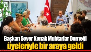 Başkan Soyer Konak Muhtarlar Derneği üyeleriyle bir araya geldi