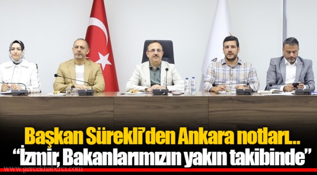 Başkan Sürekli’den Ankara notları… “İzmir, Bakanlarımızın yakın takibinde”