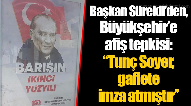 Başkan Sürekli’den, Büyükşehir’e afiş tepkisi ‘’Tunç Soyer, gaflete imza atmıştır’’