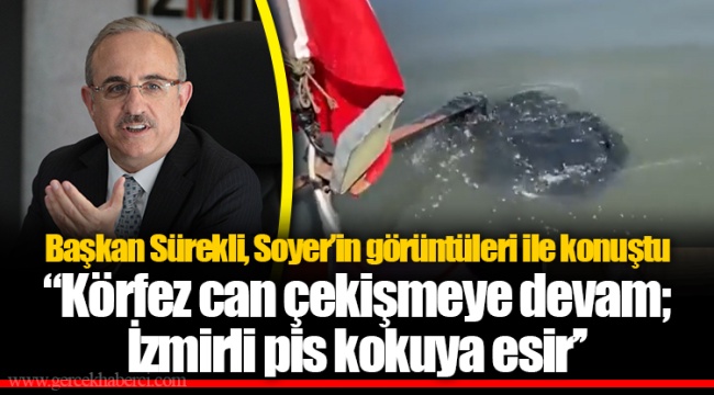 Başkan Sürekli, Soyer'in görüntüleri ile konuştu ''Körfez can çekişmeye devam; İzmirli pis kokuya esir''