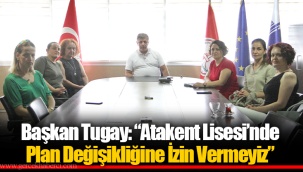 Başkan Tugay: “Atakent Lisesi’nde Plan Değişikliğine İzin Vermeyiz”