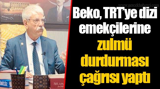 Beko, TRT’ye dizi emekçilerine zulmü durdurması çağrısı yaptı