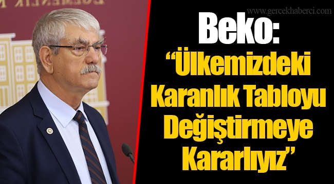 Beko: “Ülkemizdeki Karanlık Tabloyu Değiştirmeye Kararlıyız”