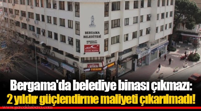 Bergama'da belediye binası çıkmazı: 2 yıldır güçlendirme maliyeti çıkarılmadı!