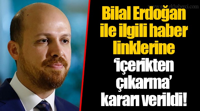 Bilal Erdoğan ile ilgili haber linklerine ‘içerikten çıkarma’ kararı verildi!