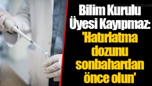 Bilim Kurulu Üyesi Kayıpmaz: 'Hatırlatma dozunu sonbahardan önce olun'
