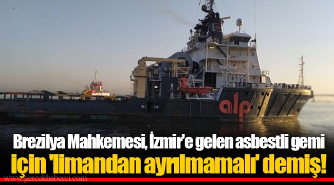 Brezilya Mahkemesi, İzmir'e gelen asbestli gemi için 'limandan ayrılmamalı' demiş!
