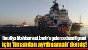 Brezilya Mahkemesi, İzmir'e gelen asbestli gemi için 'limandan ayrılmamalı' demiş!