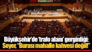 Büyükşehir’de ‘trafo alanı’ gerginliği: Soyer, “Burası mahalle kahvesi değil!”