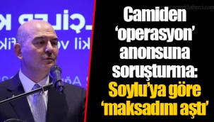 Camiden ‘operasyon’ anonsuna soruşturma: Soylu’ya göre ‘maksadını aştı’