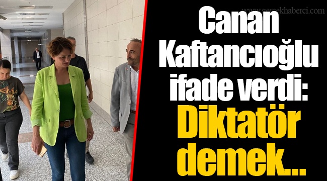 Canan Kaftancıoğlu ifade verdi: Diktatör demek…