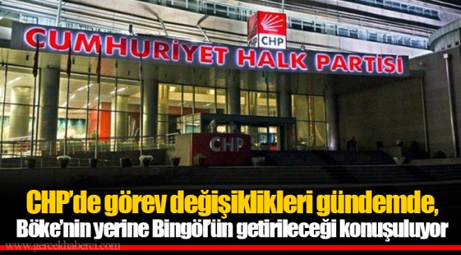 CHP’de görev değişiklikleri gündemde, Böke’nin yerine Bingöl’ün getirileceği konuşuluyor