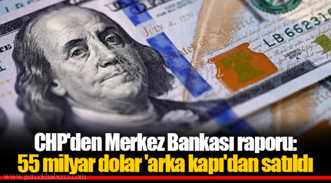 CHP&#039;den Merkez Bankası raporu: 55 milyar dolar &#039;arka kapı&#039;dan satıldı