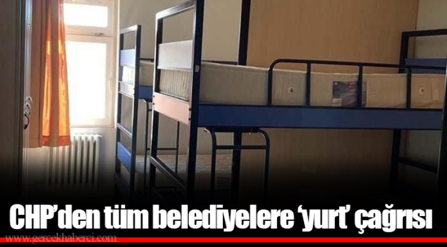 CHP’den tüm belediyelere ‘yurt’ çağrısı
