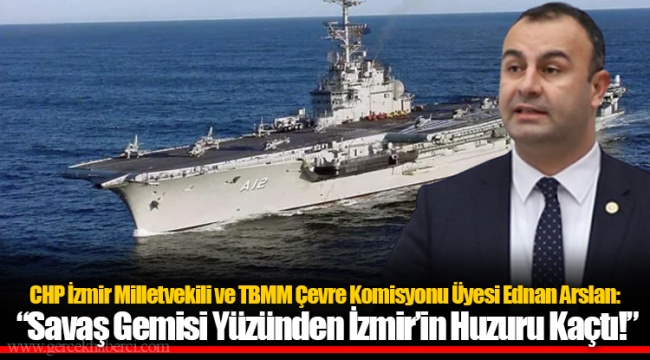 CHP İzmir Milletvekili ve TBMM Çevre Komisyonu Üyesi Ednan Arslan: ​​​​​​​ "Savaş Gemisi Yüzünden İzmir'in Huzuru Kaçtı!"
