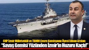 CHP İzmir Milletvekili ve TBMM Çevre Komisyonu Üyesi Ednan Arslan: ​​​​​​​ "Savaş Gemisi Yüzünden İzmir'in Huzuru Kaçtı!"