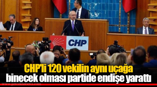 CHP'li 120 vekilin aynı uçağa binecek olması partide endişe yarattı