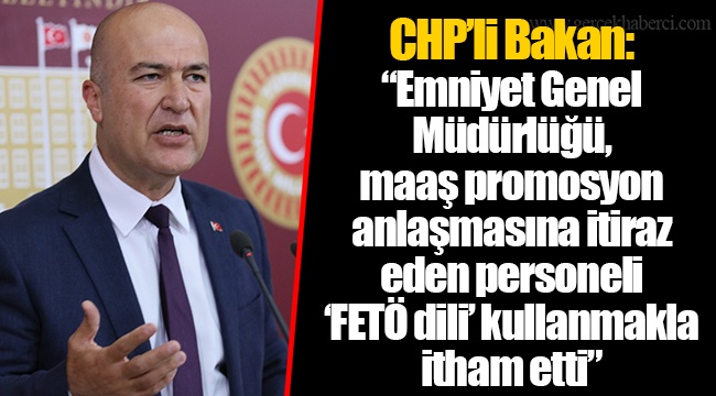 CHP’li Bakan: “Emniyet Genel Müdürlüğü, maaş promosyon anlaşmasına itiraz eden personeli `FETÖ dili` kullanmakla itham etti”