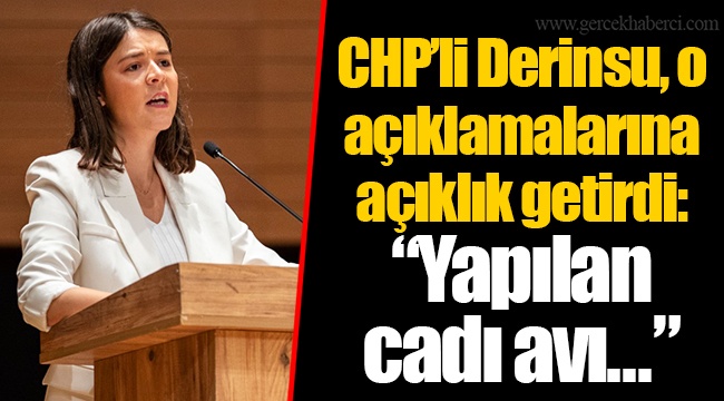 CHP’li Derinsu, o açıklamalarına açıklık getirdi: “Yapılan cadı avı...”