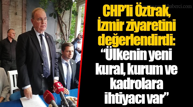 CHP’li Öztrak, İzmir ziyaretini değerlendirdi: “Ülkenin yeni kural, kurum ve kadrolara ihtiyacı var”