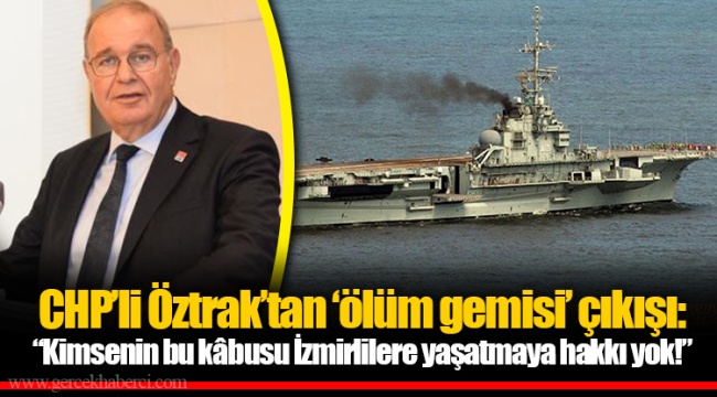 CHP’li Öztrak’tan ‘ölüm gemisi’ çıkışı:  “Kimsenin bu kâbusu İzmirlilere yaşatmaya hakkı yok!”