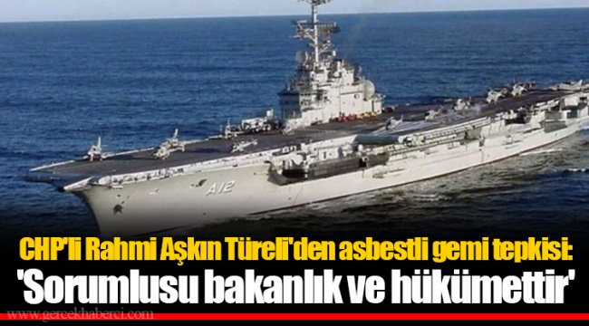 CHP'li Rahmi Aşkın Türeli'den asbestli gemi tepkisi: 'Sorumlusu bakanlık ve hükümettir'