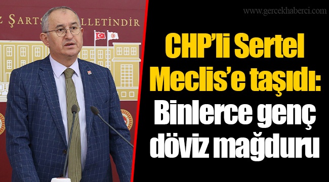 CHP’li Sertel Meclis’e taşıdı: Binlerce genç döviz mağduru