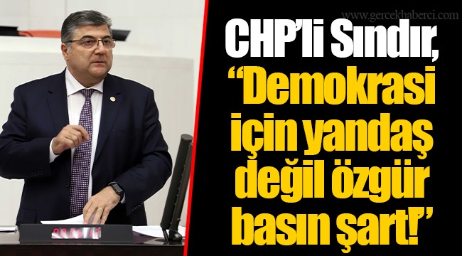 CHP’li Sındır, “Demokrasi için yandaş değil özgür basın şart!”