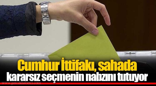Cumhur İttifakı, sahada kararsız seçmenin nabzını tutuyor