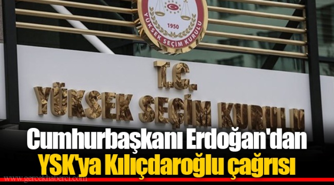 Cumhurbaşkanı Erdoğan'dan YSK'ya Kılıçdaroğlu çağrısı