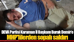 DEVA Partisi Karaman İl Başkanı Burak Demir’e MHP'lilerden sopalı saldırı
