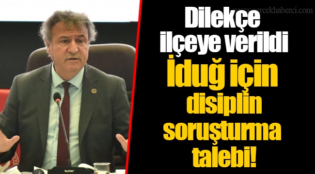 Dilekçe ilçeye verildi... İduğ için disiplin soruşturma talebi!