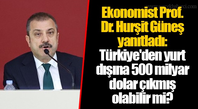Ekonomist Prof. Dr. Hurşit Güneş yanıtladı: Türkiye&#039;den yurt dışına 500 milyar dolar çıkmış olabilir mi?