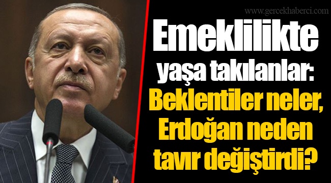 Emeklilikte yaşa takılanlar: Beklentiler neler, Erdoğan neden tavır değiştirdi?