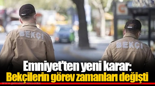 Emniyet'ten yeni karar: Bekçilerin görev zamanları değişti