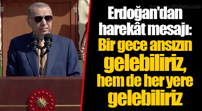 Erdoğan'dan harekât mesajı: Bir gece ansızın gelebiliriz, hem de her yere gelebiliriz