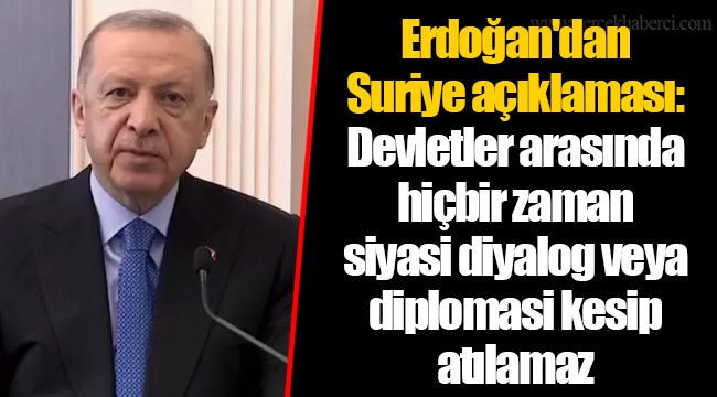 Erdoğan'dan Suriye açıklaması: Devletler arasında hiçbir zaman siyasi diyalog veya diplomasi kesip atılamaz