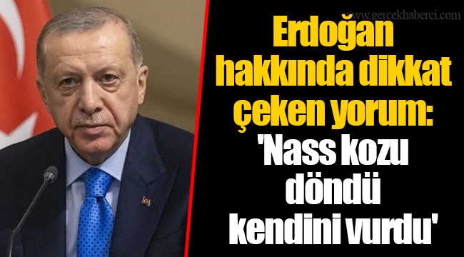 Erdoğan hakkında dikkat çeken yorum: &#039;Nass kozu döndü kendini vurdu&#039;