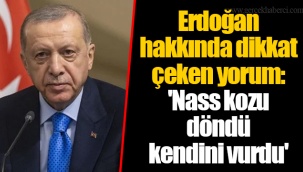 Erdoğan hakkında dikkat çeken yorum: 'Nass kozu döndü kendini vurdu'