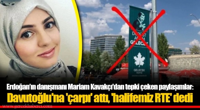 Erdoğan’ın danışmanı Mariam Kavakçı'dan tepki çeken paylaşımlar: Davutoğlu'na 'çarpı' attı, 'halifemiz RTE' dedi